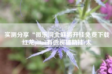 实测分享“微乐河北麻将开挂免费下载红龙poker有透视辅助挂(太