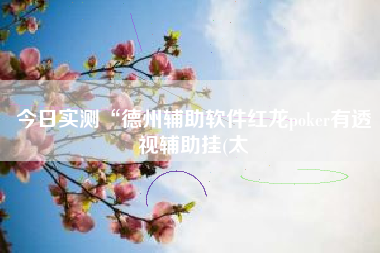 今日实测“德州辅助软件红龙poker有透视辅助挂(太