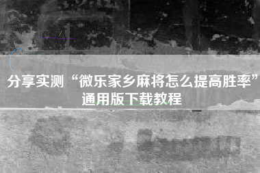 分享实测“微乐家乡麻将怎么提高胜率”通用版下载教程
